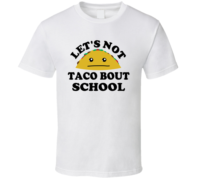 Lets Not Taco Bout School Student Funny Parody T Shirt