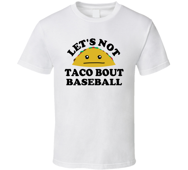 Lets Not Taco Bout Baseball Sports Hater Funny Parody T Shirt