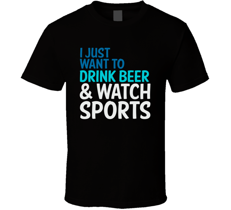 I Just Want To Drink Beer And Watch Sports Funny Graphic T Shirt