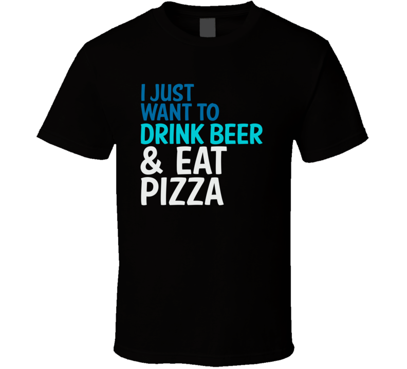 I Just Want To Drink Beer And Eat Pizza Funny Graphic T Shirt