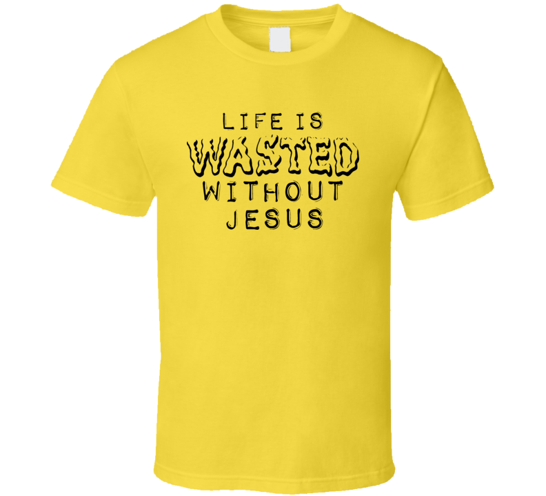 Life Is Wasted Without Jesus Controversial Religious T Shirt