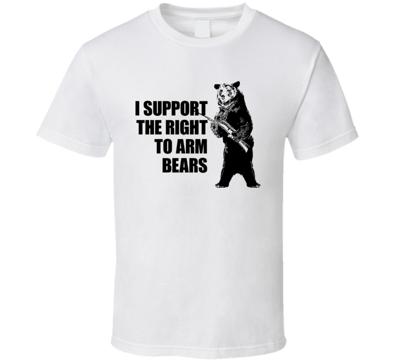 I Support The Right To Arm Bears Funny Hilarious T Shirt