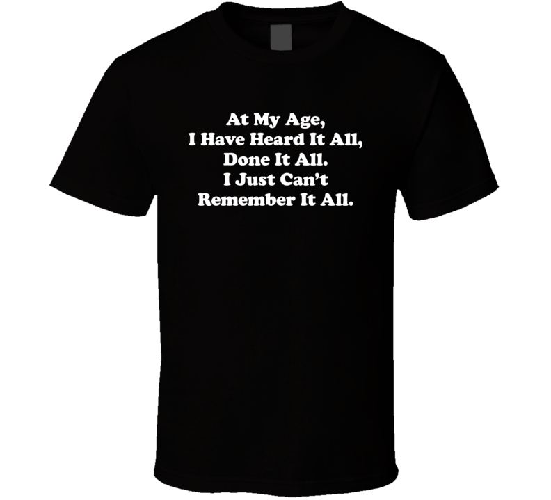 At My Age Seen It All Funny T Shirt