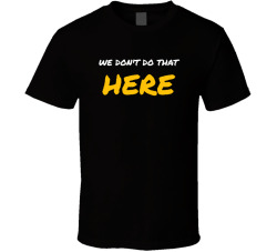 We Don't Do That Here Funny Sarcastic Meme Tee T Shirt