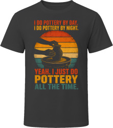 I Do Pottery By Day. I Do Pottery By Night. Clay Creator T Shirt