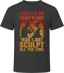 I Sculpt By Day. I Sculpt By Night. Artistic Sculptor T Shirt