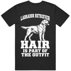 Labrador Retriever Hair Is Part of The Outfit Funny Dog Owner T Shirt