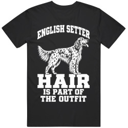 English Setter Hair Is Part of The Outfit Funny Dog Owner T Shirt