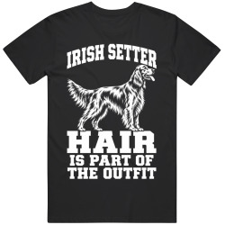 Irish Setter Hair Is Part of The Outfit Funny Dog Owner T Shirt