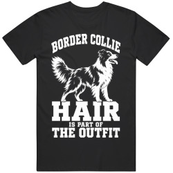 Border Collie Hair Is Part of The Outfit Funny Dog Owner T Shirt