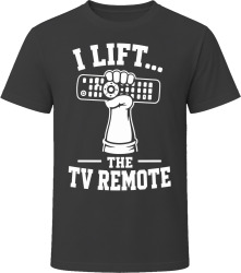 I Lift... The TV Remote T Shirt I Lift... The TV Remote T Shirt
