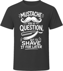 Mustache You a Question, But I'll Shave It for Later T Shirt Mustache You a Question, But I'll Shave It for Later T Shirt