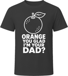 Orange You Glad I'm Your Dad? T Shirt Orange You Glad I'm Your Dad? T Shirt