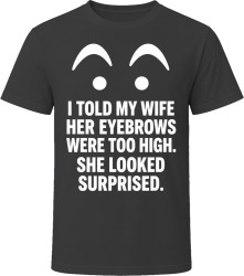 I Told My Wife Her Eyebrows Were Too High. She Looked Surprised. T Shirt I Told My Wife Her Eyebrows Were Too High. She Looked Surprised. T Shirt