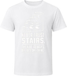 Never Trust Stairs. They're Always Up to Something. T Shirt Never Trust Stairs. They're Always Up to Something. T Shirt
