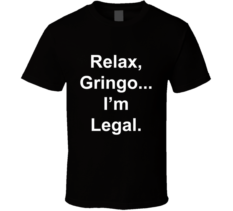 Relax Gringo I'm Legal Funny Mexican American T Shirt