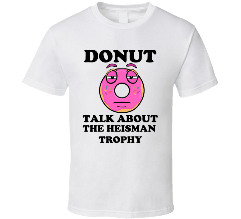 Donut Want To Talk About The Heisman Trophy Funny T Shirt