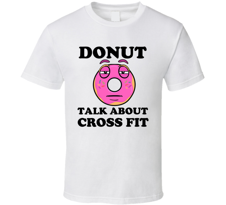 Donut Want To Talk About Cross Fit Funny T Shirt