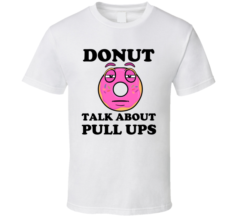 Donut Want To Talk About Pull Ups Funny T Shirt