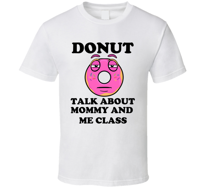 Donut Want To Talk About Mommy And Me Class Funny T Shirt