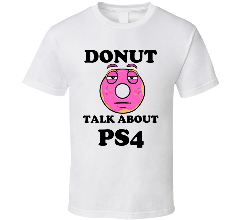 Donut Want To Talk About Ps4 Funny T Shirt