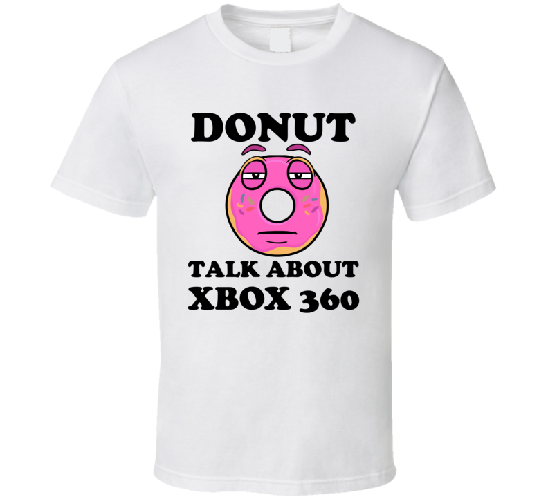 Donut Want To Talk About Xbox 360 Funny T Shirt