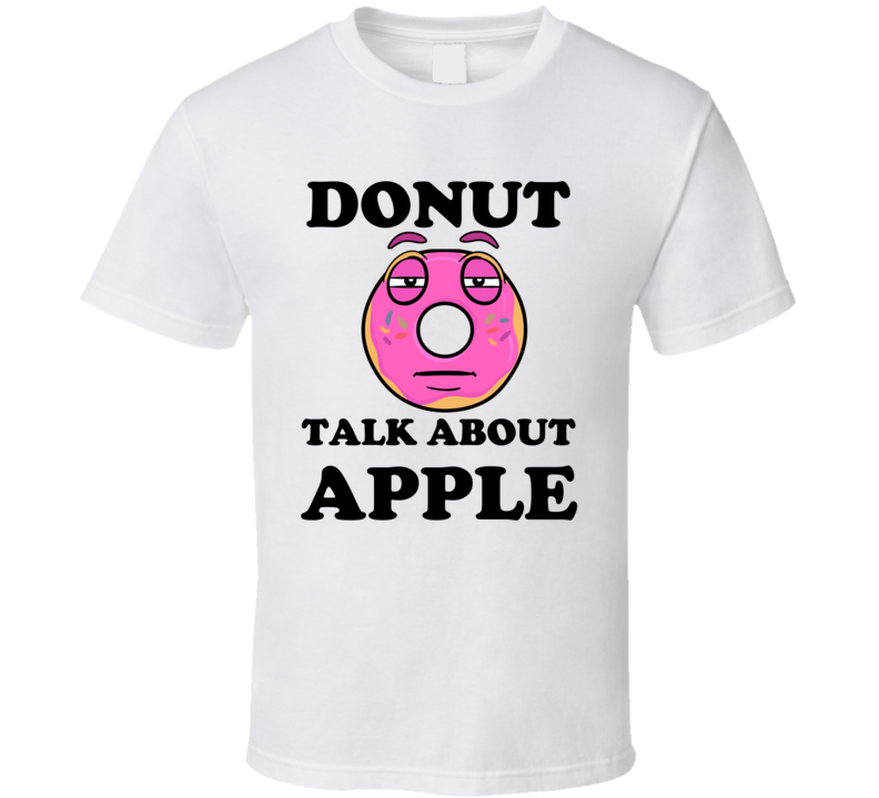 Donut Want To Talk About Apple Funny T Shirt