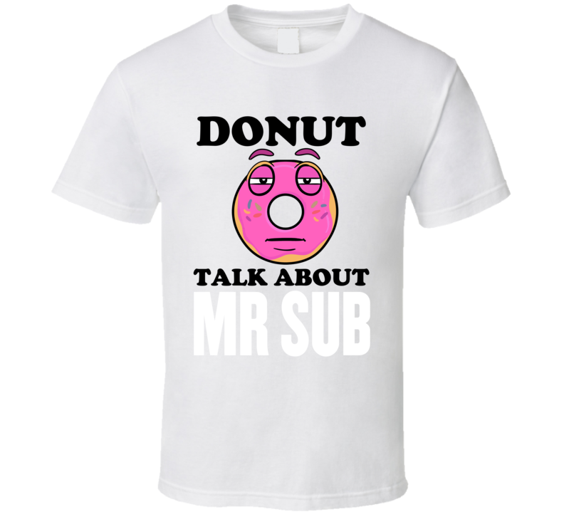 Donut Talk About Mr Sub Funny Pun Shirt