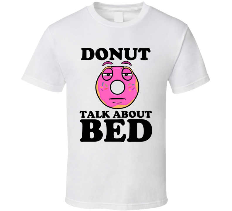 Donut Talk About Bed Funny Pun Shirt