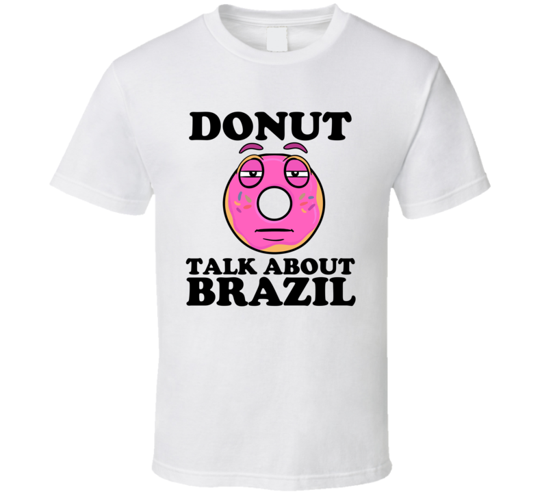 Donut Talk About Brazil Funny Pun Shirt