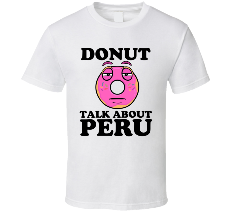 Donut Talk About Peru Funny Pun Shirt