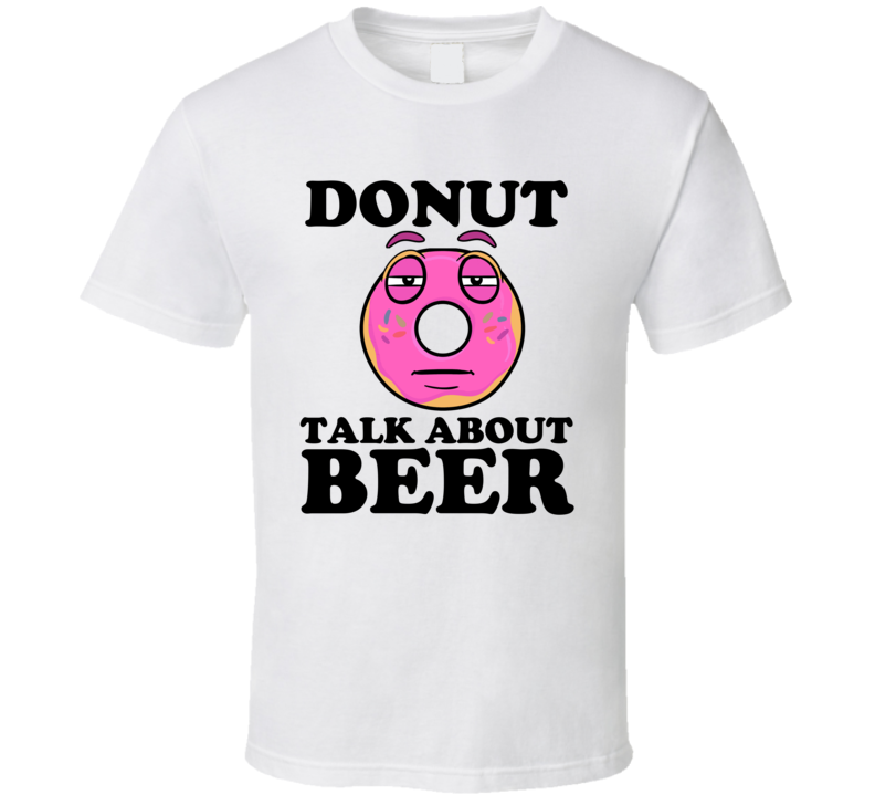 Donut Talk About Beer Funny Pun Shirt