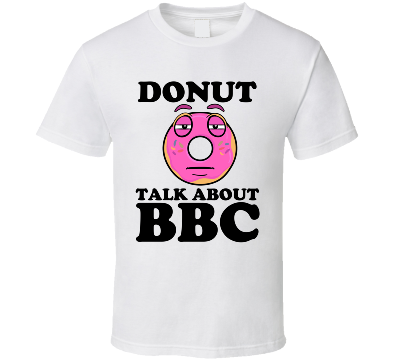 Donut Talk About BBC Funny Pun Shirt