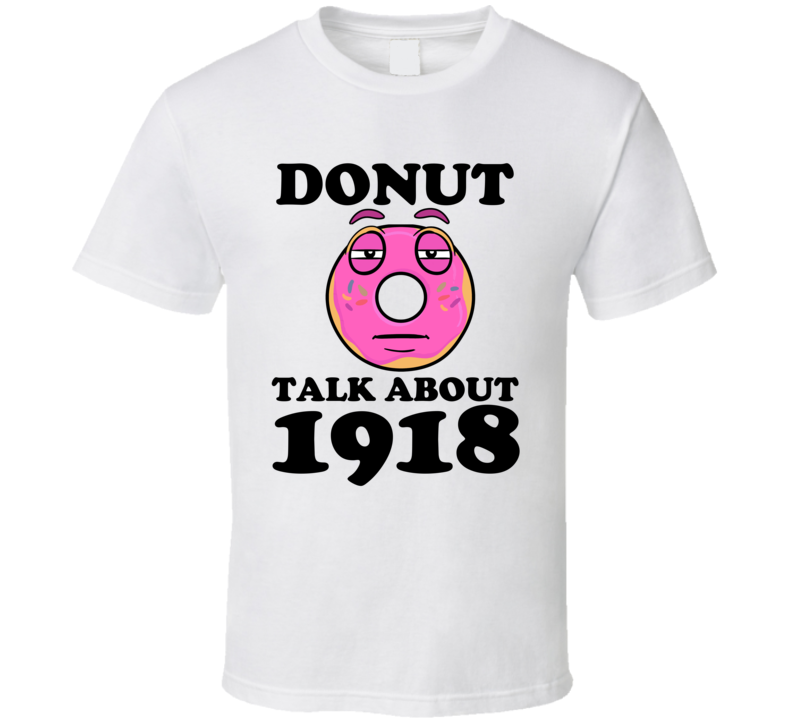 Donut Talk About 1918 Funny Pun Shirt