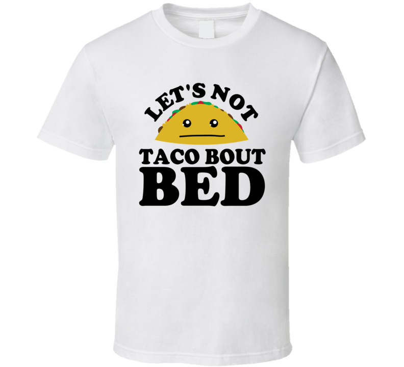 Let's Not Taco Bout Bed Funny Pun Shirt