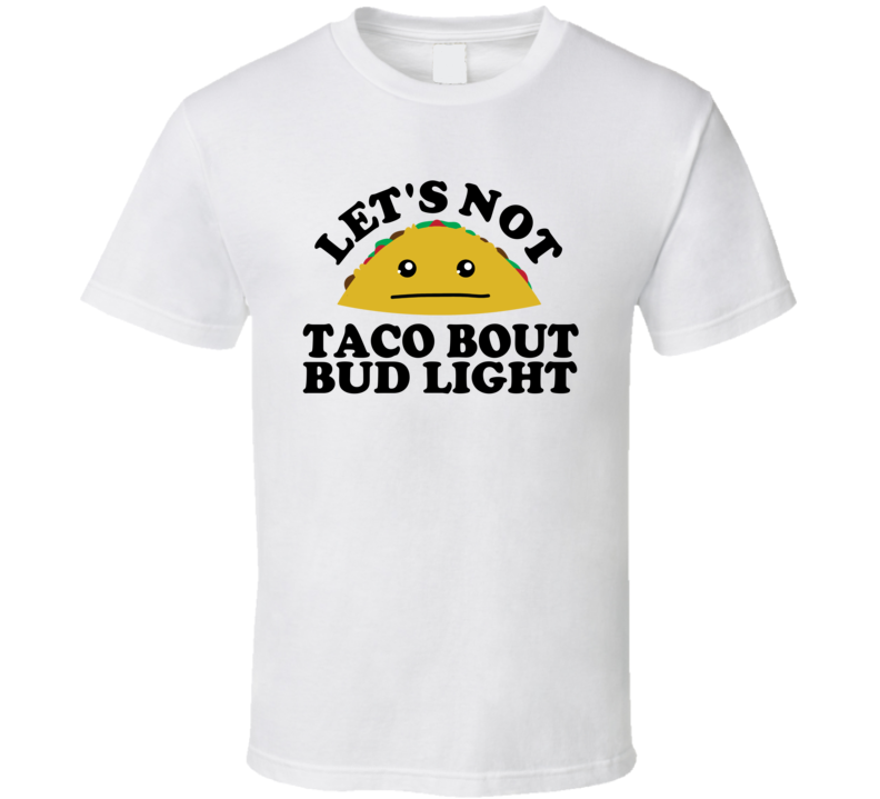 Let's Not Taco Bout Bud Light Funny Pun Shirt