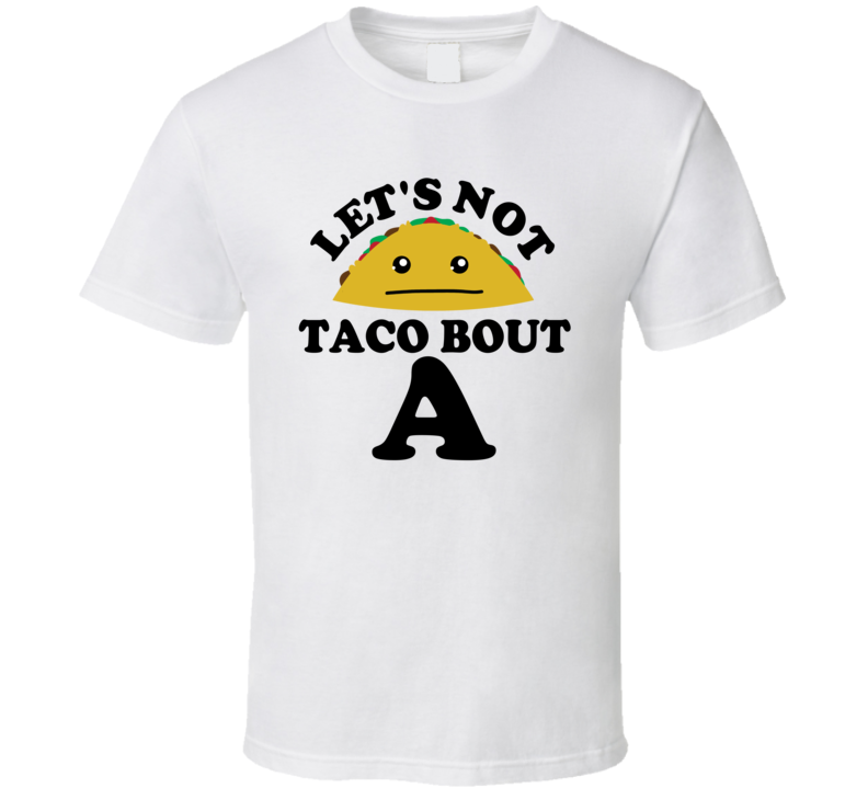 Let's Not Taco Bout A Funny Pun Shirt