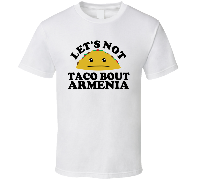 Let's Not Taco Bout Armenia Funny Pun Shirt