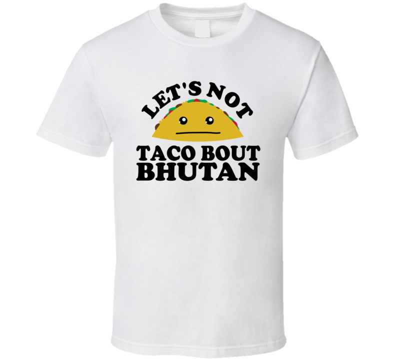 Let's Not Taco Bout Bhutan Funny Pun Shirt