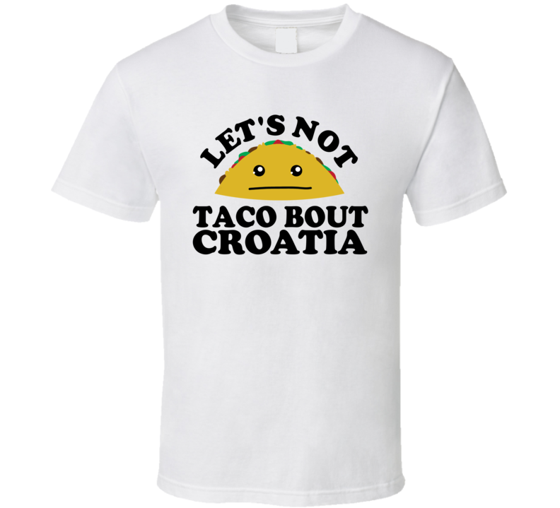 Let's Not Taco Bout Croatia Funny Pun Shirt