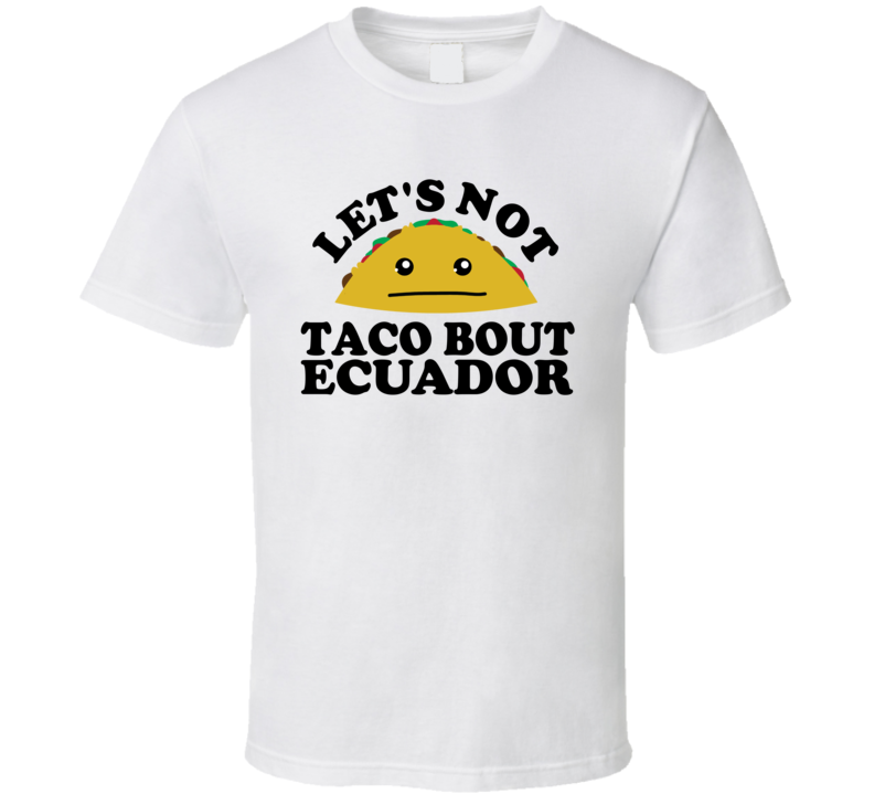 Let's Not Taco Bout Ecuador Funny Pun Shirt