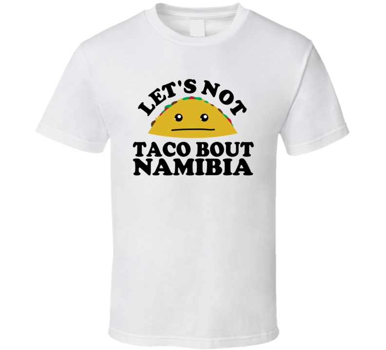 Let's Not Taco Bout Namibia Funny Pun Shirt