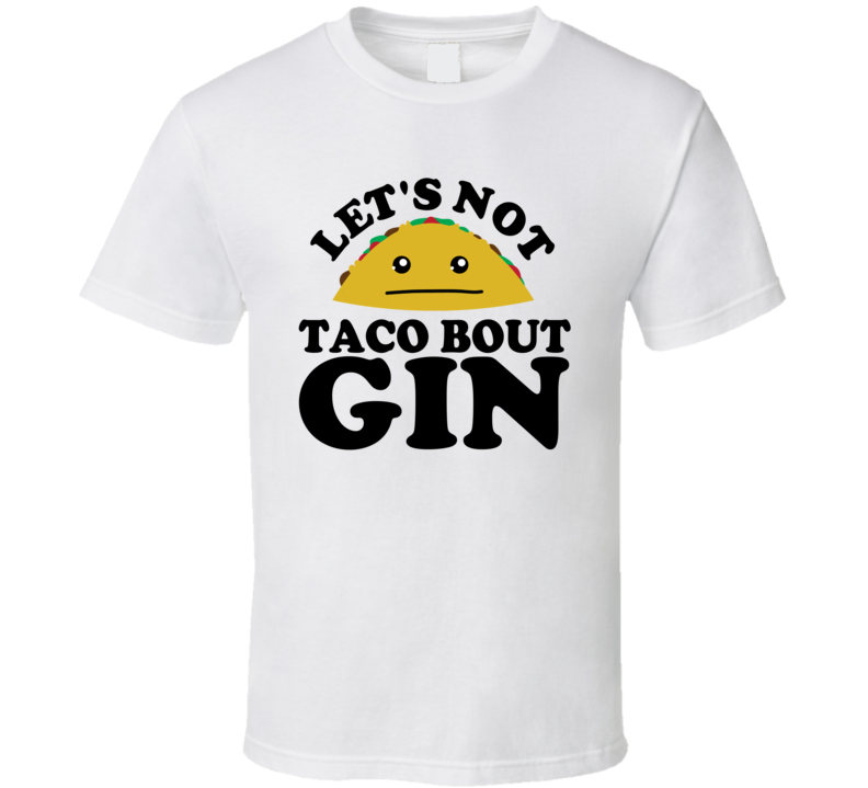 Let's Not Taco Bout Gin Funny Pun Shirt