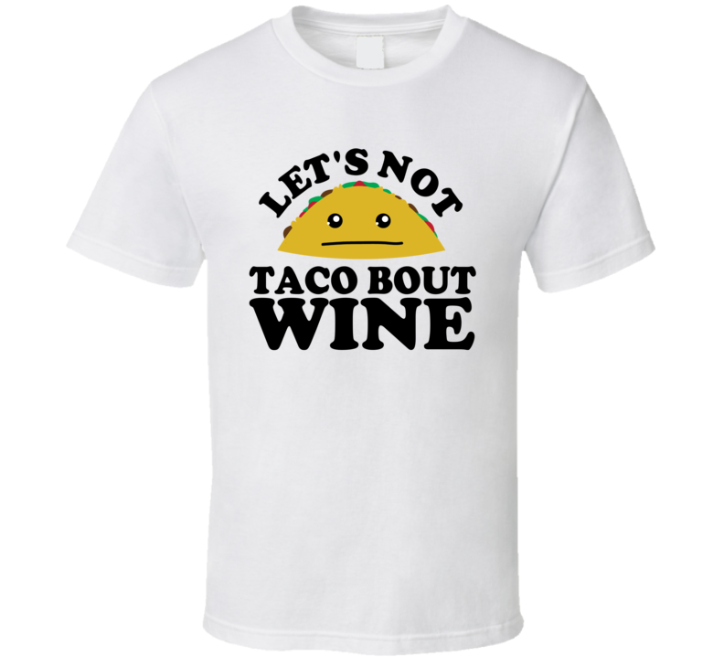 Let's Not Taco Bout Wine Funny Pun Shirt