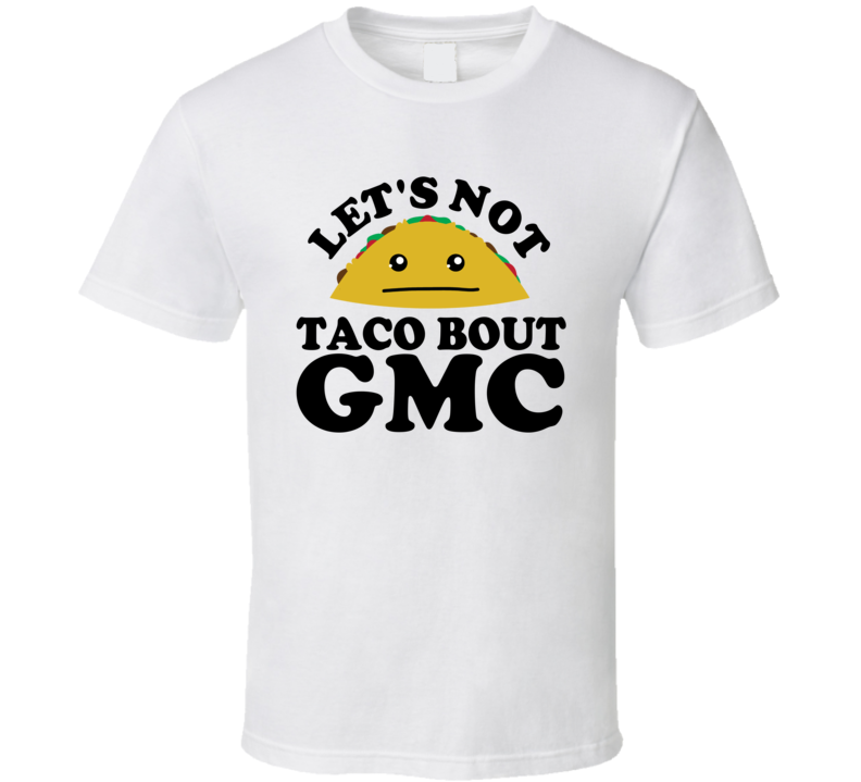 Let's Not Taco Bout GMC Funny Pun Shirt