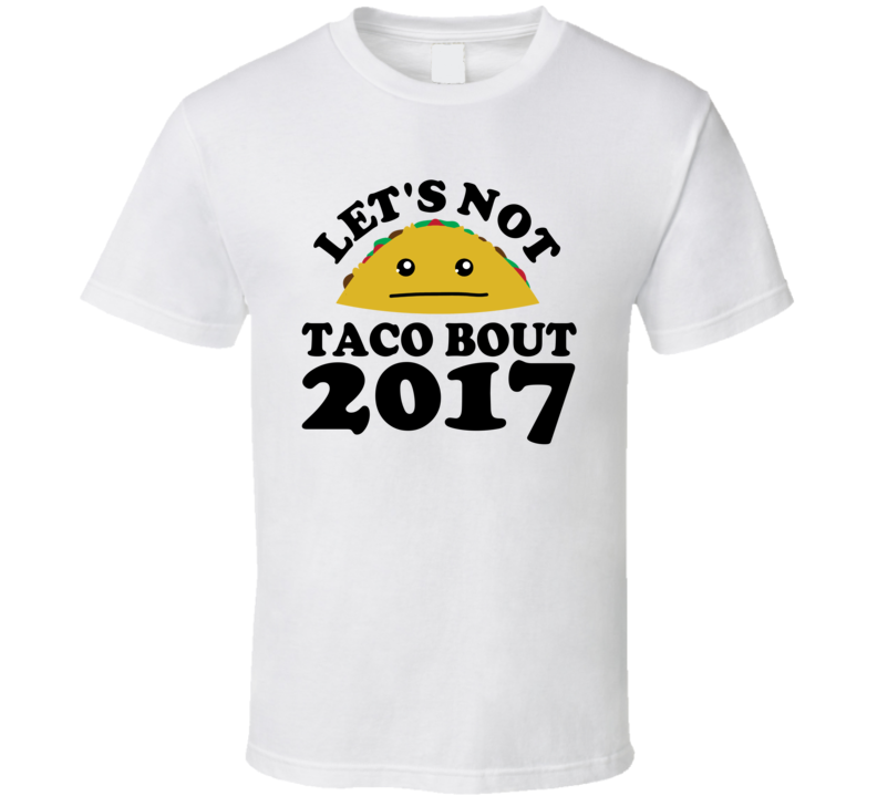 Let's Not Taco Bout 2017 Funny Pun Shirt