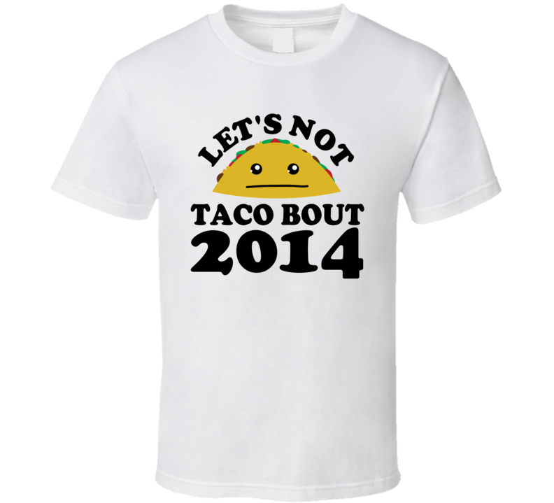 Let's Not Taco Bout 2014 Funny Pun Shirt