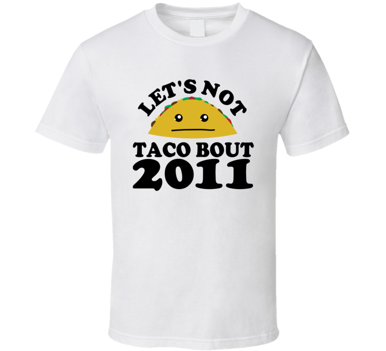 Let's Not Taco Bout 2011 Funny Pun Shirt