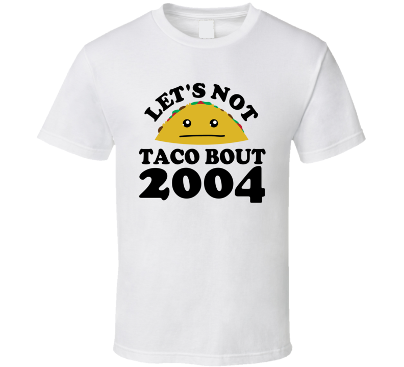 Let's Not Taco Bout 2004 Funny Pun Shirt