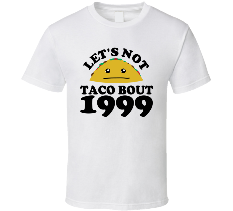 Let's Not Taco Bout 1999 Funny Pun Shirt